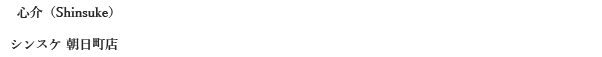 心介（Shinsuke）／岐阜県高山市神田町1-1　ホテルフォーシーズン1F／TEL:0577-34-3470　シンスケ 朝日町店／岐阜県高山市朝日町23／TEL:0577-35-2720